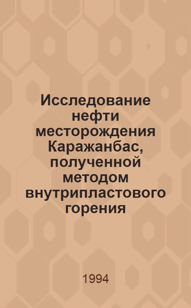 Исследование нефти месторождения Каражанбас, полученной методом внутрипластового горения : Автореф. дис. на соиск. учен. степ. к.х.н. : Спец. 02.00.13