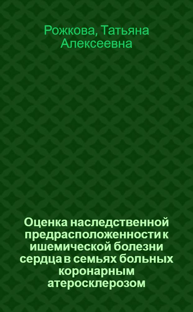 Оценка наследственной предрасположенности к ишемической болезни сердца в семьях больных коронарным атеросклерозом : Автореф. дис. на соиск. учен. степ. к.м.н. : Спец. 14.00.06
