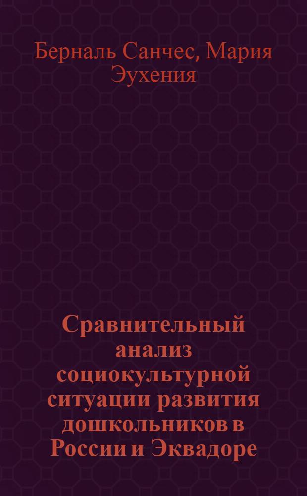 Сравнительный анализ социокультурной ситуации развития дошкольников в России и Эквадоре : Автореф. дис. на соиск. учен. степ. к.психол.н. : Спец. 19.00.07