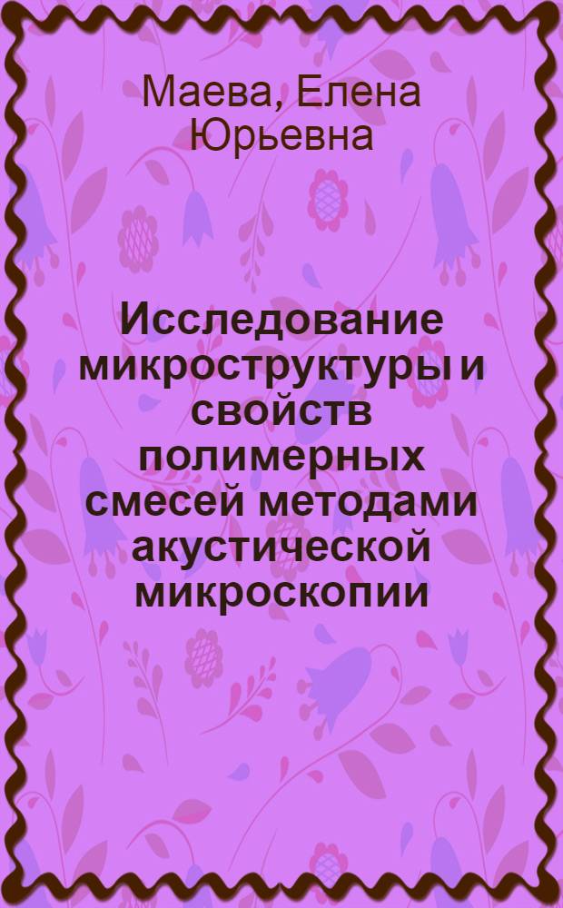 Исследование микроструктуры и свойств полимерных смесей методами акустической микроскопии : Автореф. дис. на соиск. учен. степ. к.х.н. : Спец. 02.00.16