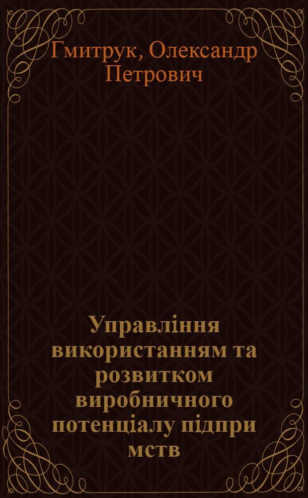 Управлiння використанням та розвитком виробничного потенцiалу пiдпри мств: (На прикл. пiдпри мств машинобуд. комплексу) : Автореф. дис. на соиск. учен. степ. к.э.н. : Спец. 08.06.01