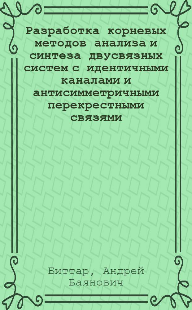 Разработка корневых методов анализа и синтеза двусвязных систем с идентичными каналами и антисимметричными перекрестными связями : Автореф. дис. на соиск. учен. степ. к.т.н. : Спец. 05.13.01