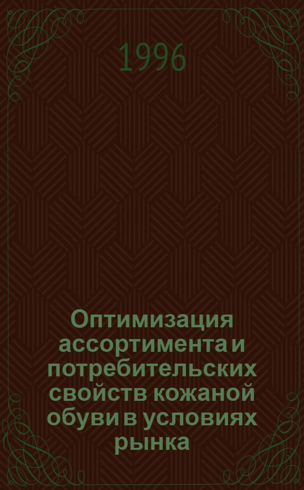 Оптимизация ассортимента и потребительских свойств кожаной обуви в условиях рынка : Автореф. дис. на соиск. учен. степ. к.т.н. : Спец. 05.19.08