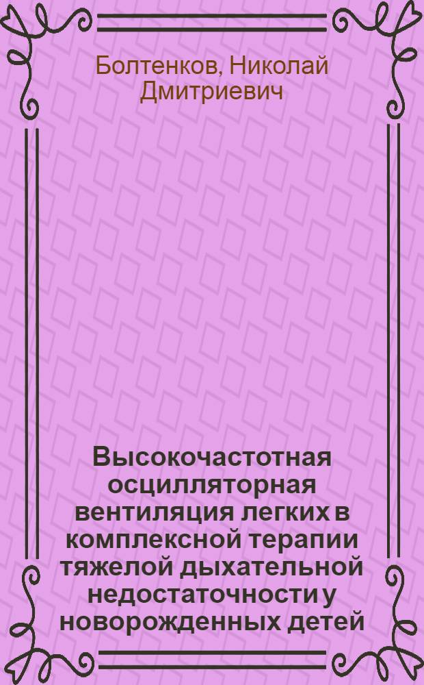 Высокочастотная осцилляторная вентиляция легких в комплексной терапии тяжелой дыхательной недостаточности у новорожденных детей : Автореф. дис. на соиск. учен. степ. к.м.н. : Спец. 14.00.09