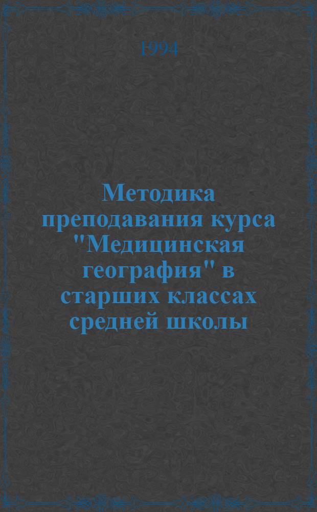 Методика преподавания курса "Медицинская география" в старших классах средней школы : Автореф. дис. на соиск. учен. степ. к.п.н. : Спец. 13.00.02