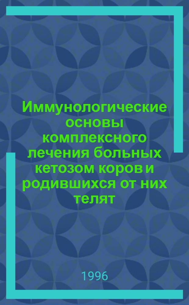 Иммунологические основы комплексного лечения больных кетозом коров и родившихся от них телят : Автореф. дис. на соиск. учен. степ. д.вет.н. : Спец. 16.00.01