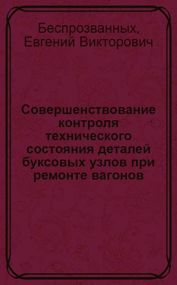 Совершенствование контроля технического состояния деталей буксовых узлов при ремонте вагонов : Автореф. дис. на соиск. учен. степ. к.т.н. : Спец. 05.22.07