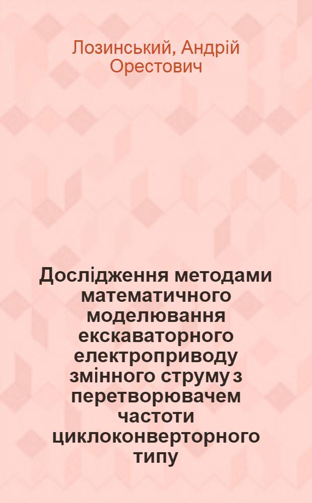 Дослiдження методами математичного моделювання екскаваторного електроприводу змiнного струму з перетворювачем частоти циклоконверторного типу : Автореф. дис. на соиск. учен. степ. к.т.н. : Спец. 05.09.03