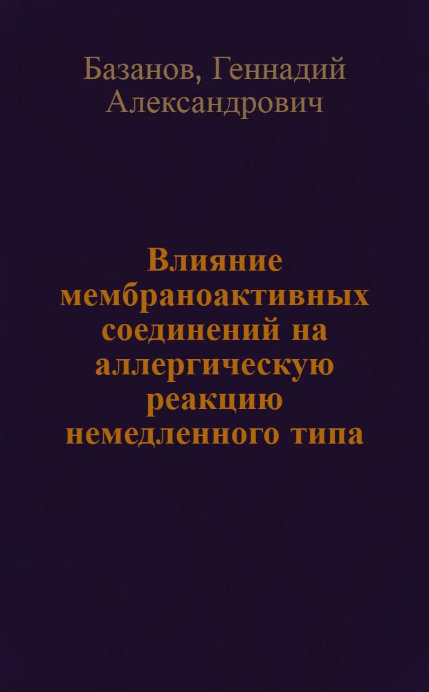 Влияние мембраноактивных соединений на аллергическую реакцию немедленного типа : Автореф. дис. на соиск. учен. степ. д.м.н. : Спец. 14.00.25