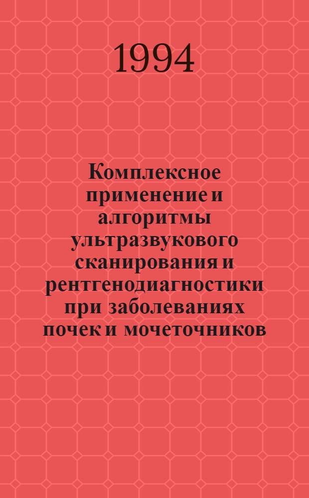 Комплексное применение и алгоритмы ультразвукового сканирования и рентгенодиагностики при заболеваниях почек и мочеточников : Автореф. дис. на соиск. учен. степ. д.м.н. : Спец. 14.00.19