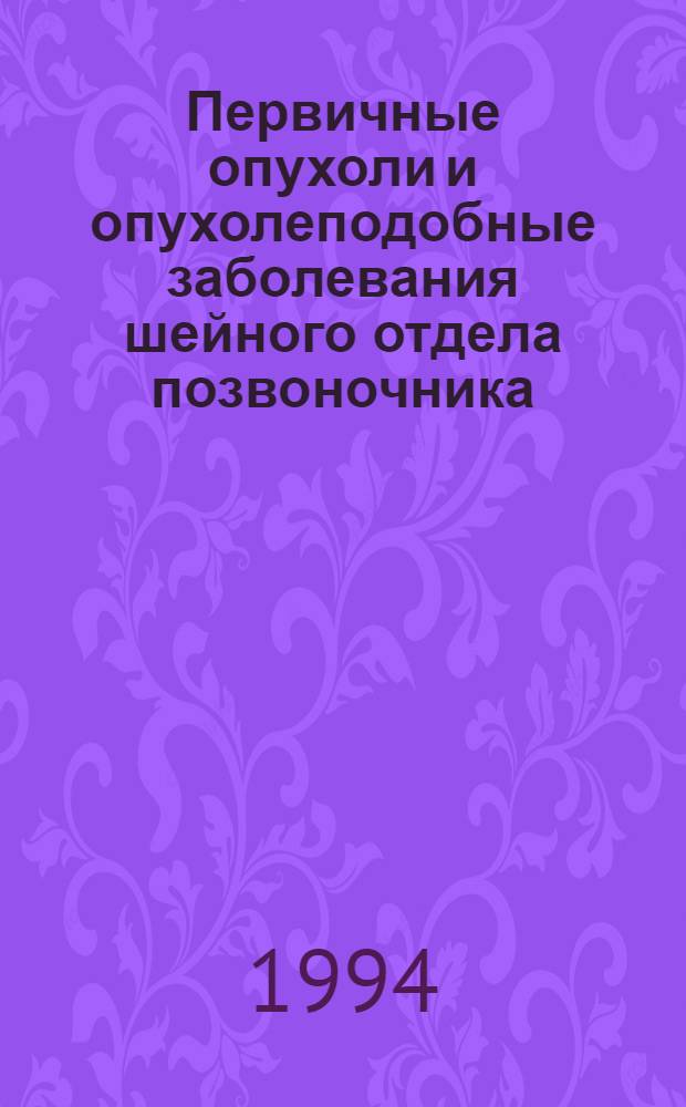 Первичные опухоли и опухолеподобные заболевания шейного отдела позвоночника : (Клиника, диагностика, хирург. лечение) : Автореф. дис. на соиск. учен. степ. к.м.н. : Спец. 14.00.14