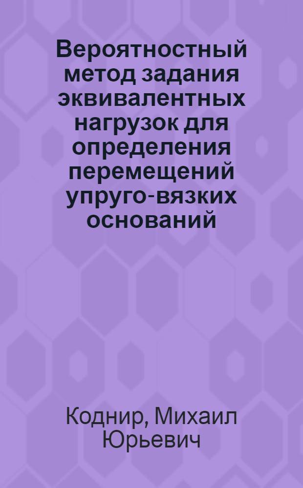Вероятностный метод задания эквивалентных нагрузок для определения перемещений упруго-вязких оснований : Автореф. дис. на соиск. учен. степ. к.т.н. : Спец. 05.23.17