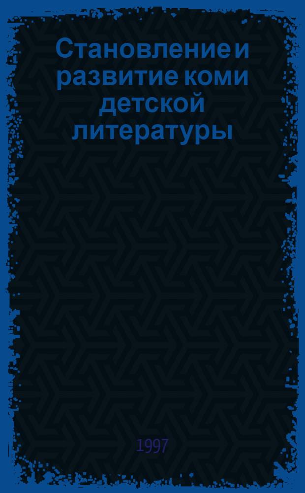 Становление и развитие коми детской литературы : Автореф. дис. на соиск. учен. степ. к.филол.н. : Спец. 10.01.02