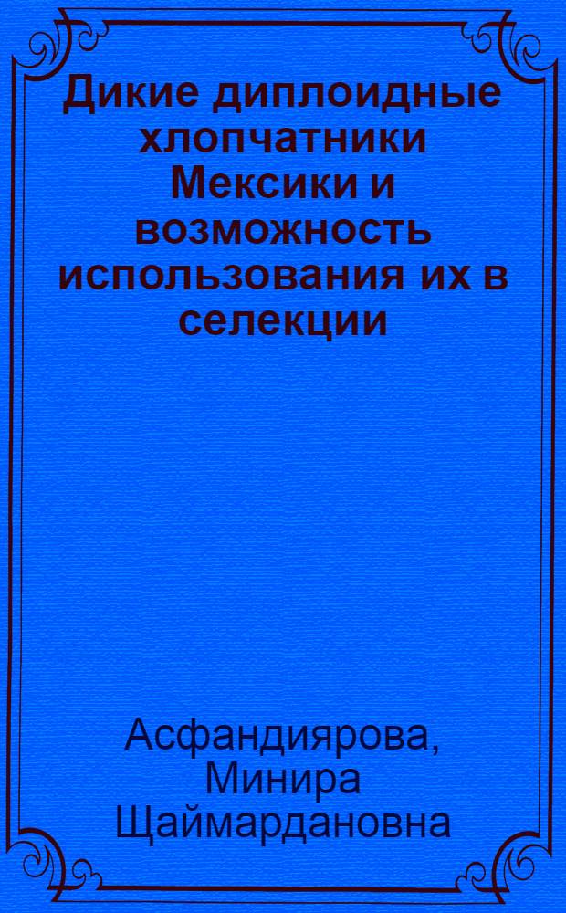 Дикие диплоидные хлопчатники Мексики и возможность использования их в селекции : Автореф. дис. на соиск. учен. степ. к.с.-х.н. : Спец. 06.01.05
