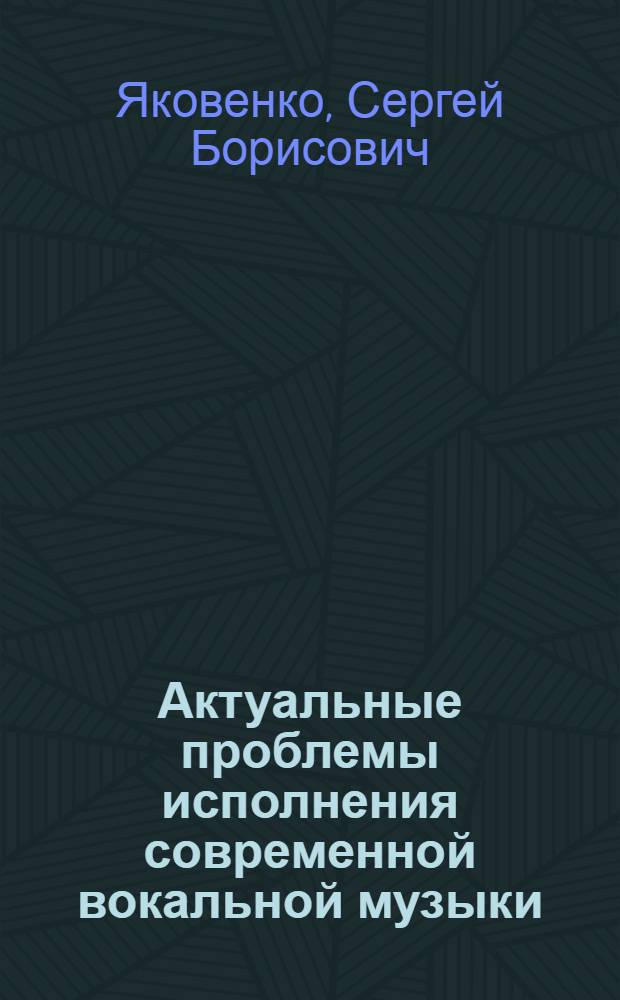 Актуальные проблемы исполнения современной вокальной музыки : Автореф. дис. на соиск. учен. степ. д.иск. : Спец. 17.00.02