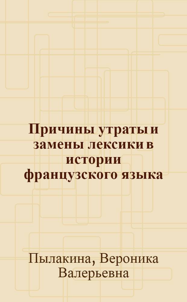 Причины утраты и замены лексики в истории французского языка: (На материале существительных) : Автореф. дис. на соиск. учен. степ. к.филол.н. : Спец. 10.02.05
