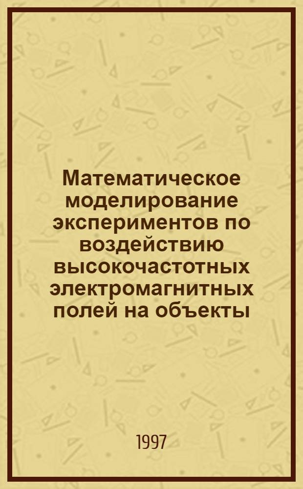 Математическое моделирование экспериментов по воздействию высокочастотных электромагнитных полей на объекты : Автореф. дис. на соиск. учен. степ. к.ф.-м.н. : Спец. 05.13.16