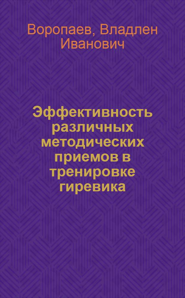 Эффективность различных методических приемов в тренировке гиревика : Автореф. дис. на соиск. учен. степ. к.п.н. : Спец. 13.00.04