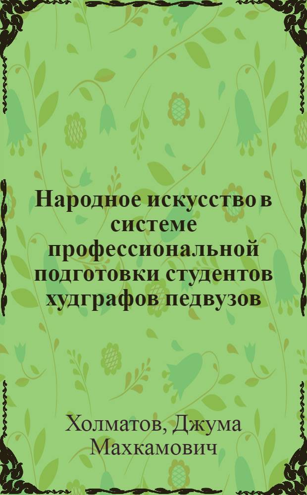 Народное искусство в системе профессиональной подготовки студентов худграфов педвузов : (На прим. использования орнаментов Сев. Таджикистана) : Автореф. дис. на соиск. учен. степ. к.п.н. : Спец. 13.00.02