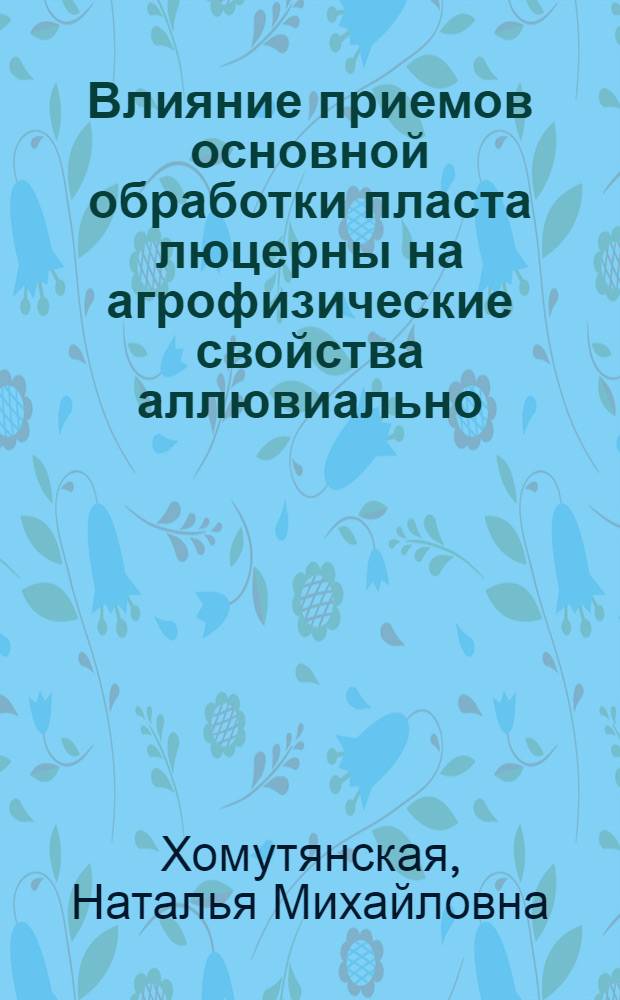 Влияние приемов основной обработки пласта люцерны на агрофизические свойства аллювиально - луговой почвы и продуктивность пашни в пойме Нижнего Дона : Автореф. дис. на соиск. учен. степ. к.с.-х.н. : Спец. 06.01.01