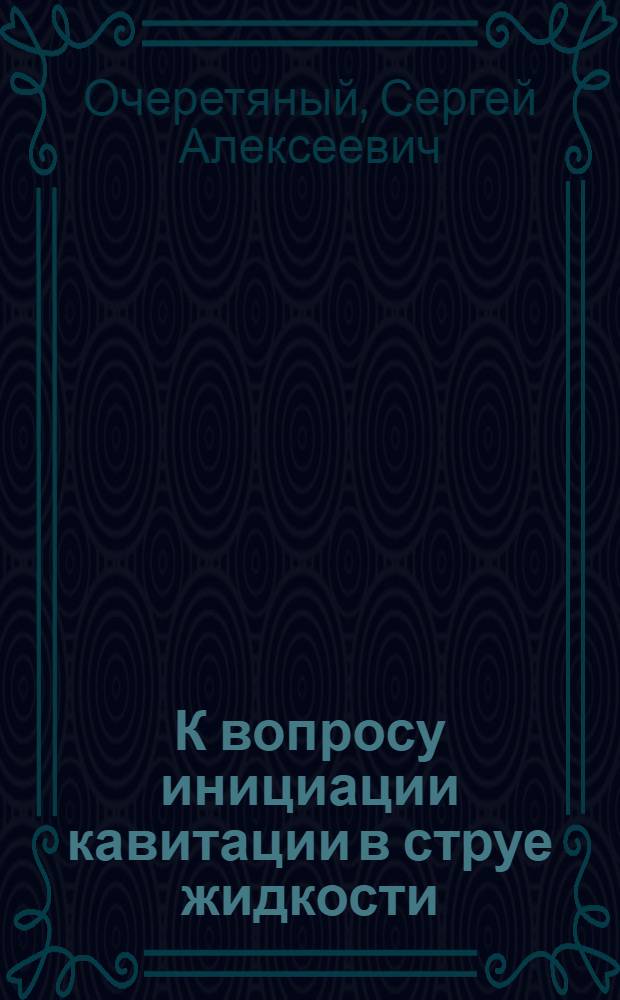 К вопросу инициации кавитации в струе жидкости : Автореф. дис. на соиск. учен. степ. к.ф.-м.н. : Спец. 01.02.05