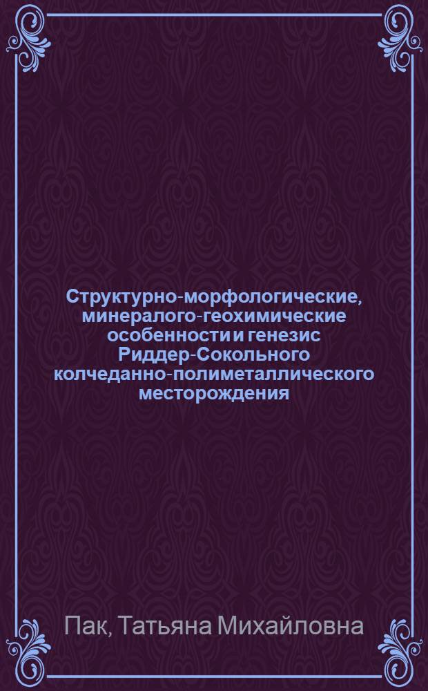 Структурно-морфологические, минералого-геохимические особенности и генезис Риддер-Сокольного колчеданно-полиметаллического месторождения: (Руд. Алтай) : Автореф. дис. на соиск. учен. степ. к.г.-м.н. : Спец. 04.00.11