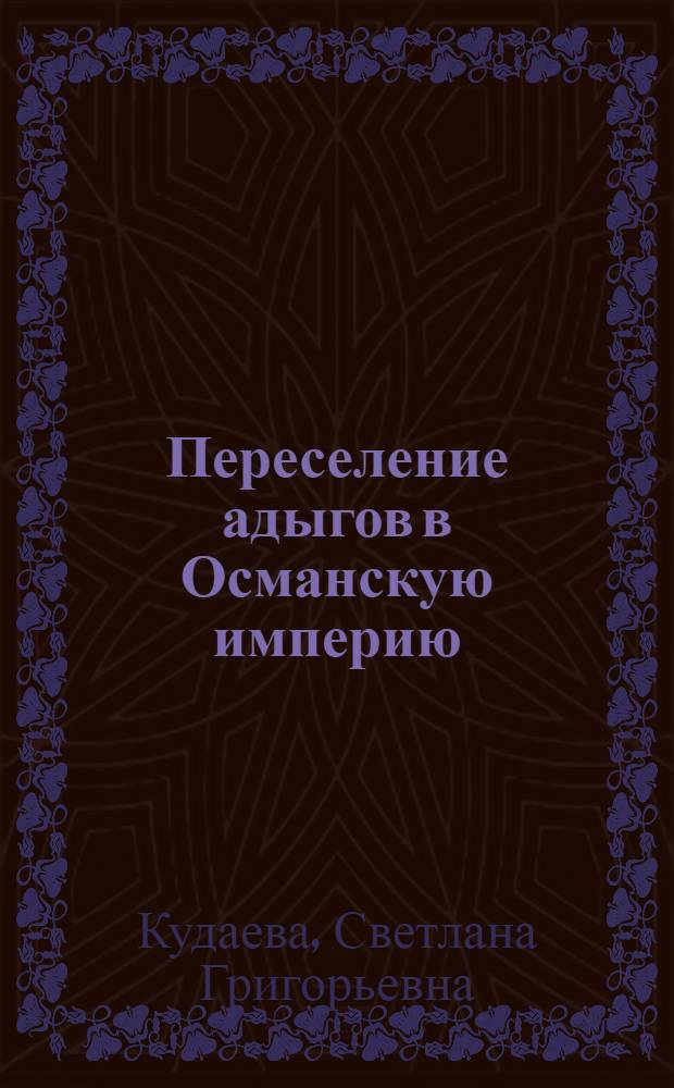 Переселение адыгов в Османскую империю: (20 - 70 гг. XIX в.) : Автореф. дис. на соиск. учен. степ. к.ист.н. : Спец. 07.00.02