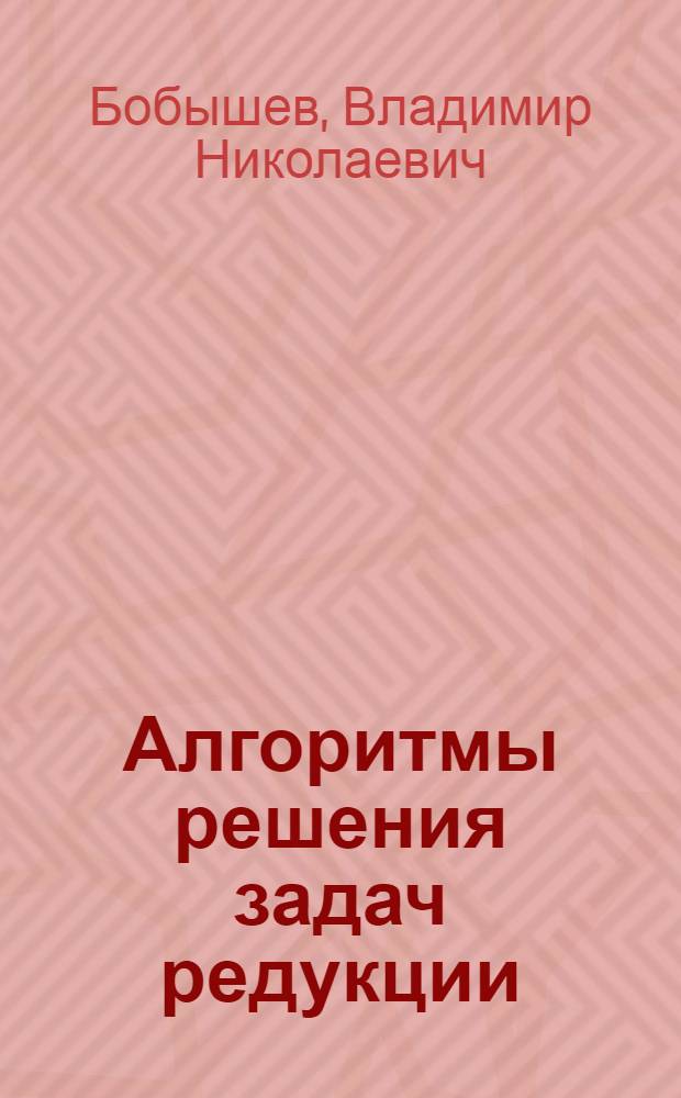 Алгоритмы решения задач редукции : Автореф. дис. на соиск. учен. степ. к.ф.-м.н. : Спец. 05.13.16