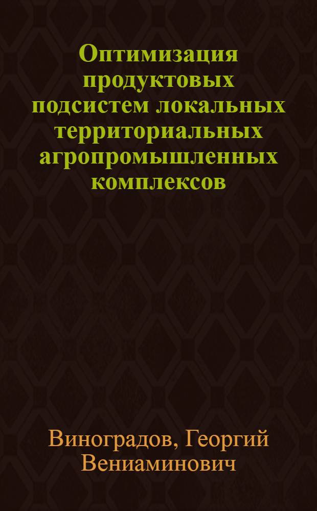 Оптимизация продуктовых подсистем локальных территориальных агропромышленных комплексов : Автореф. дис. на соиск. учен. степ. д.э.н. : Спец. 08.00.13