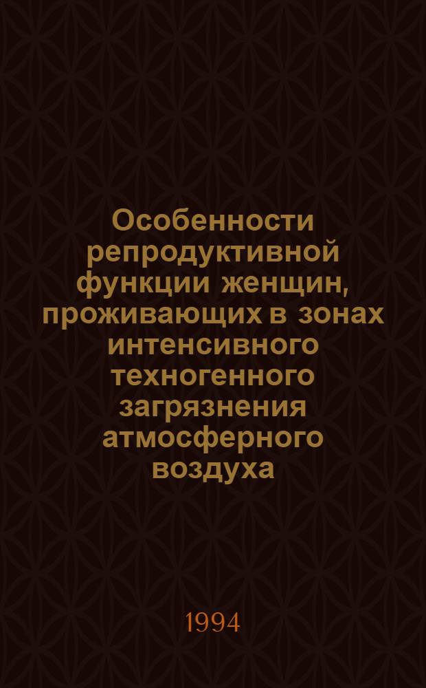 Особенности репродуктивной функции женщин, проживающих в зонах интенсивного техногенного загрязнения атмосферного воздуха : Автореф. дис. на соиск. учен. степ. к.м.н. : Спец. 14.00.07