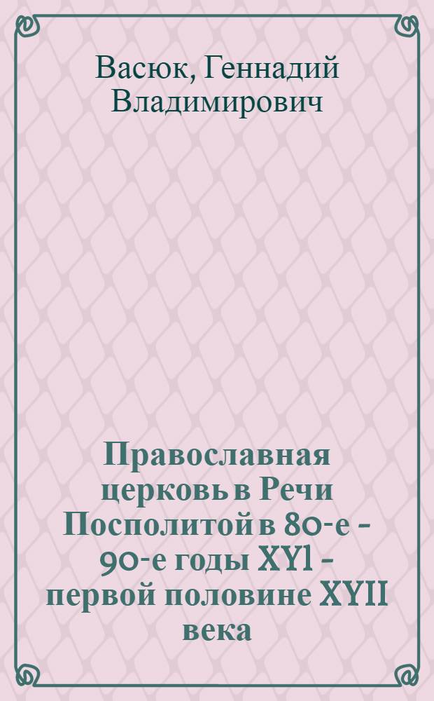 Православная церковь в Речи Посполитой в 80-е - 90-е годы XYl - первой половине XYII века : Автореф. дис. на соиск. учен. степ. к.ист.н. : Спец. 07.00.03