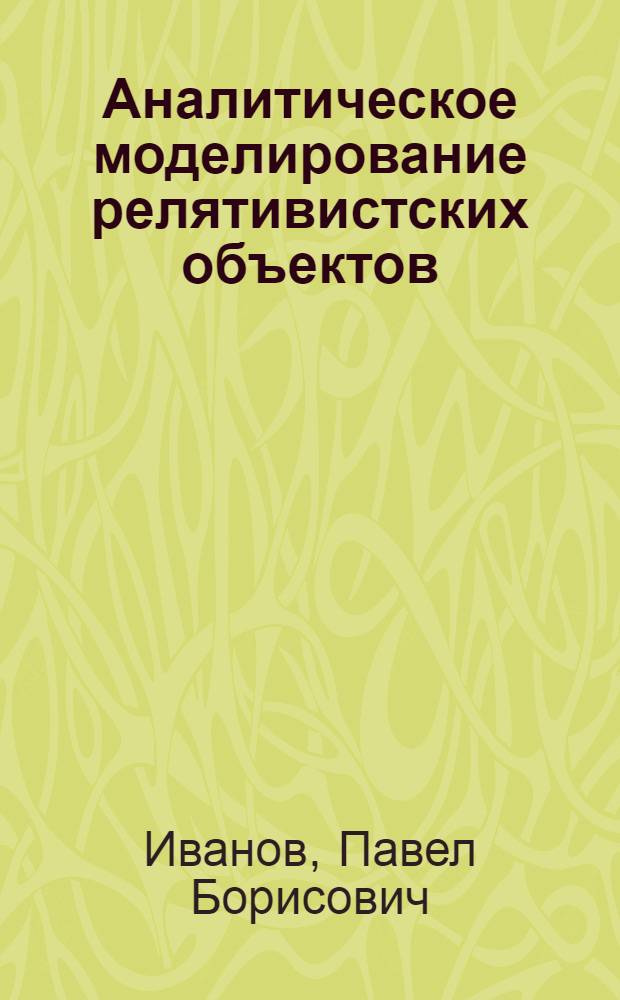 Аналитическое моделирование релятивистских объектов : Автореф. дис. на соиск. учен. степ. к.ф.-м.н. : Спец. 01.03.02
