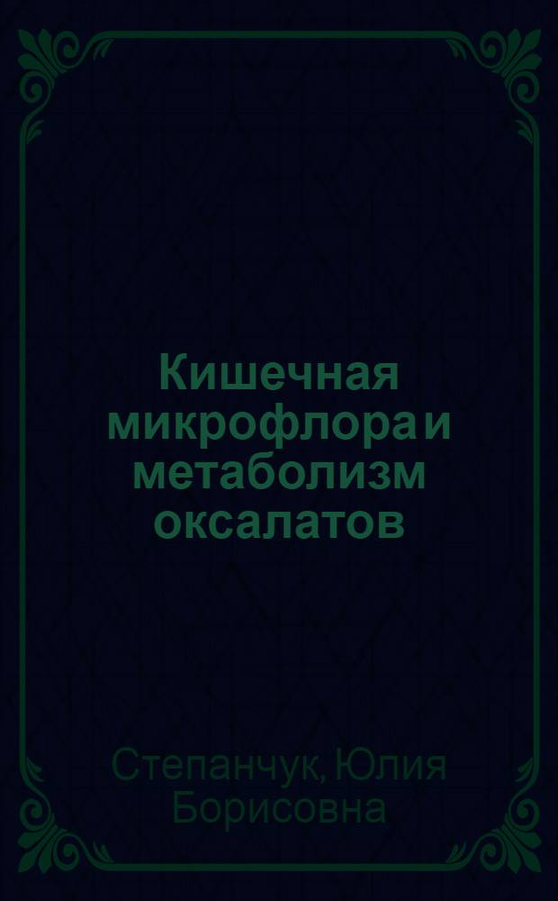 Кишечная микрофлора и метаболизм оксалатов: (Эксперим. исслед.) : Автореф. дис. на соиск. учен. степ. к.м.н. : Спец. 03.00.07