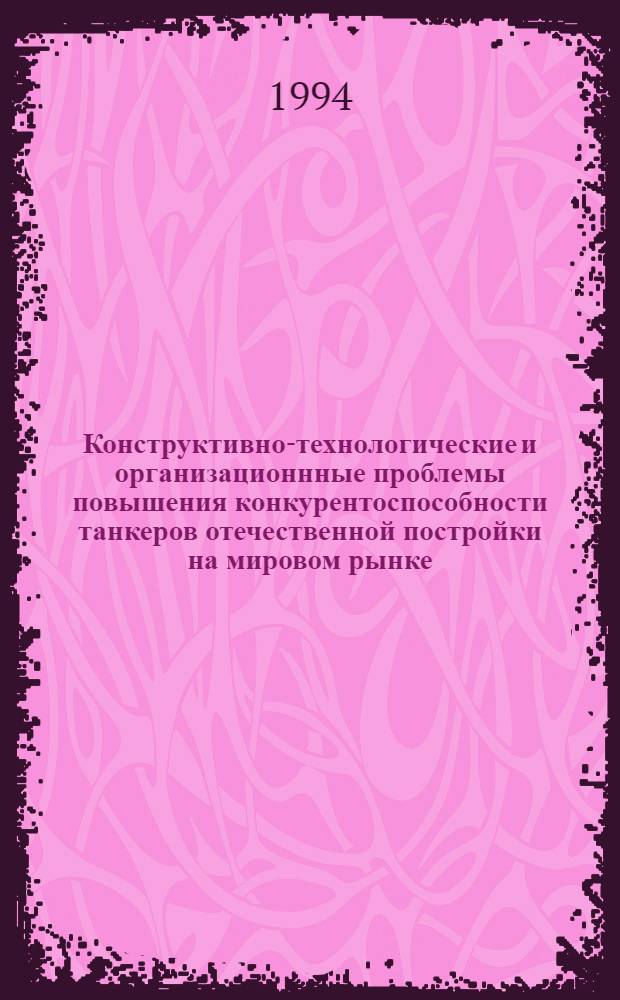 Конструктивно-технологические и организационнные проблемы повышения конкурентоспособности танкеров отечественной постройки на мировом рынке : Автореф. дис. на соиск. учен. степ. к.т.н. : Спец. 05.08.04