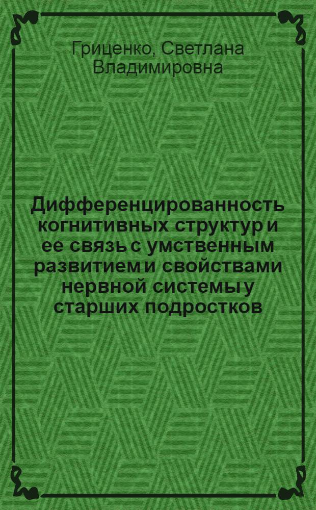 Дифференцированность когнитивных структур и ее связь с умственным развитием и свойствами нервной системы у старших подростков : Автореф. дис. на соиск. учен. степ. к.психол.н. : Спец. 19.00.01