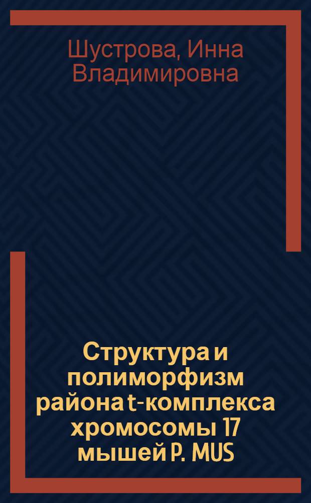 Структура и полиморфизм района t-комплекса хромосомы 17 мышей P. MUS: генетический и молекулярный анализ : Автореф. дис. на соиск. учен. степ. к.б.н. : Спец. 03.00.26
