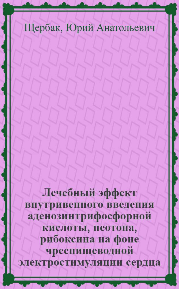Лечебный эффект внутривенного введения аденозинтрифосфорной кислоты, неотона, рибоксина на фоне чреспищеводной электростимуляции сердца : Автореф. дис. на соиск. учен. степ. к.м.н. : Спец. 14.00.06
