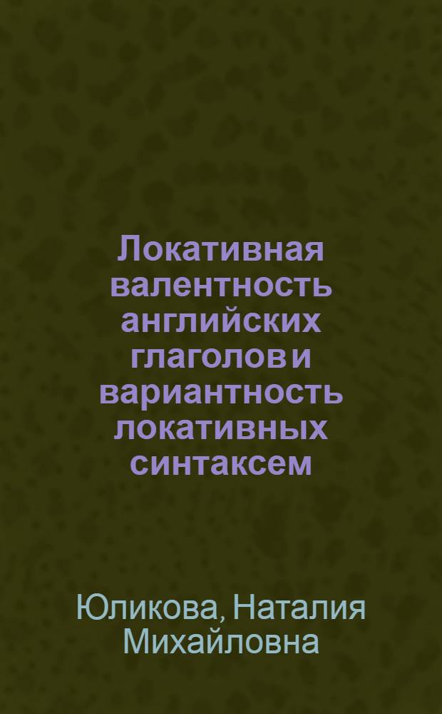 Локативная валентность английских глаголов и вариантность локативных синтаксем : Автореф. дис. на соиск. учен. степ. к.филол.н. : Спец. 10.02.04