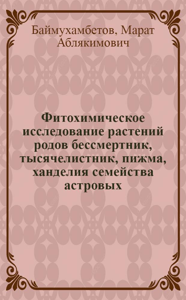 Фитохимическое исследование растений родов бессмертник, тысячелистник, пижма, ханделия семейства астровых : Автореф. дис. на соиск. учен. степ. д.фаpм.н. : Спец. 15.00.02