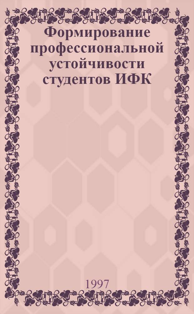 Формирование профессиональной устойчивости студентов ИФК : Автореф. дис. на соиск. учен. степ. к.п.н. : Спец. 13.00.04