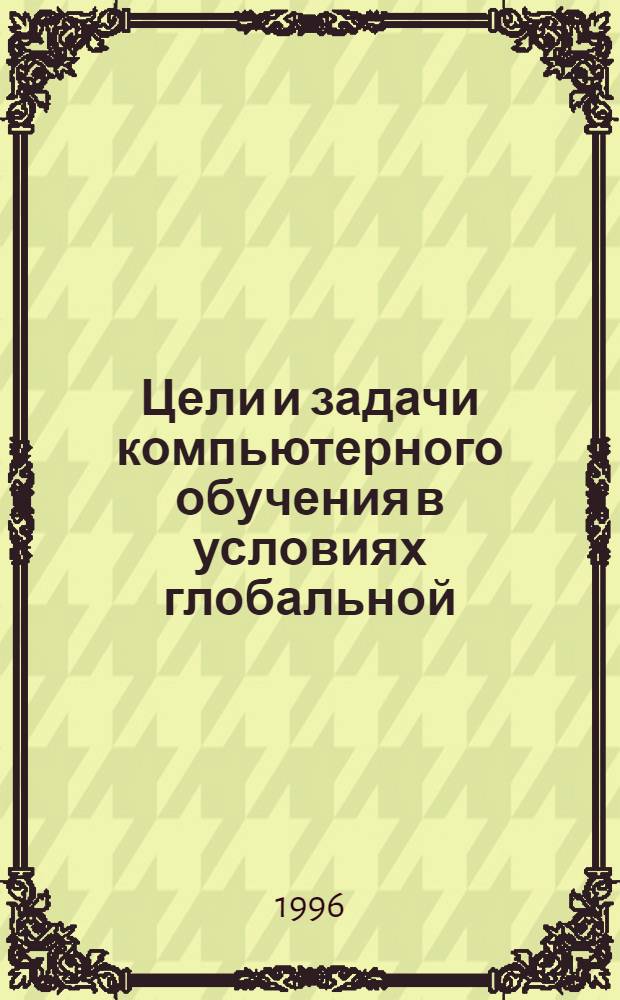 Цели и задачи компьютерного обучения в условиях глобальной (всеобщей) информации : Автореф. дис. на соиск. учен. степ. к.п.н. : Спец. 13.00.01