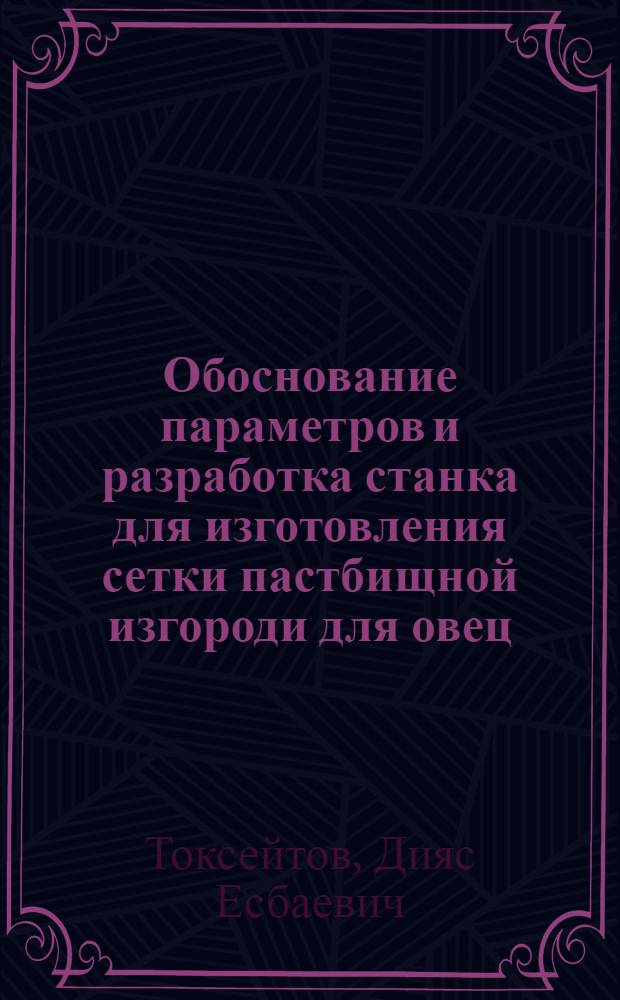 Обоснование параметров и разработка станка для изготовления сетки пастбищной изгороди для овец : Автореф. дис. на соиск. учен. степ. к.т.н. : Спец. 05.20.01