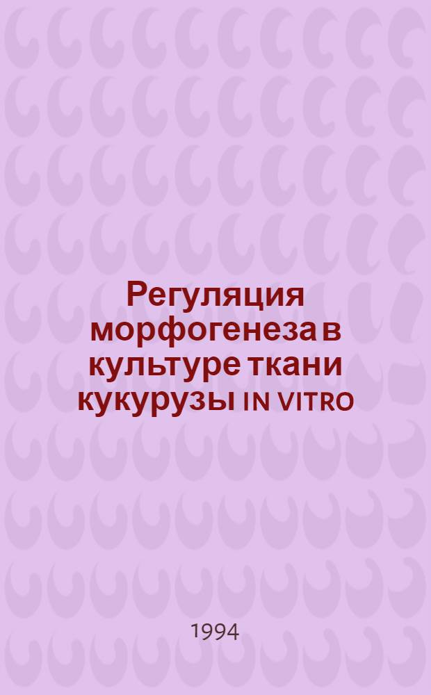 Регуляция морфогенеза в культуре ткани кукурузы in vitro : Автореф. дис. на соиск. учен. степ. к.б.н. : Спец. 03.00.23