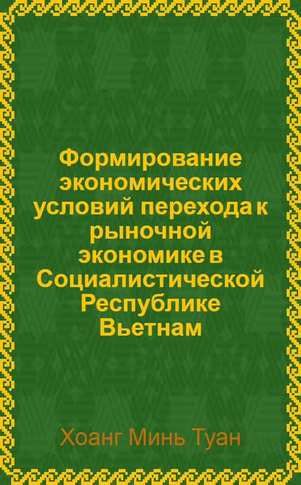 Формирование экономических условий перехода к рыночной экономике в Социалистической Республике Вьетнам : Автореф. дис. на соиск. учен. степ. к.э.н. : Спец. 08.00.01