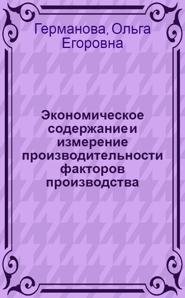 Экономическое содержание и измерение производительности факторов производства : Автореф. дис. на соиск. учен. степ. д.э.н. : Спец. 08.00.01