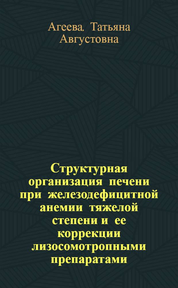 Структурная организация печени при железодефицитной анемии тяжелой степени и ее коррекции лизосомотропными препаратами : Автореф. дис. на соиск. учен. степ. к.м.н. : Спец. 14.00.15