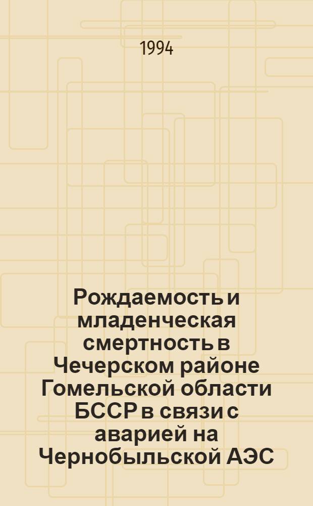 Рождаемость и младенческая смертность в Чечерском районе Гомельской области БССР в связи с аварией на Чернобыльской АЭС: (Эпидемиол.-гигиен. аспекты) : Автореф. дис. на соиск. учен. степ. к.м.н. : Спец. 14.00.07