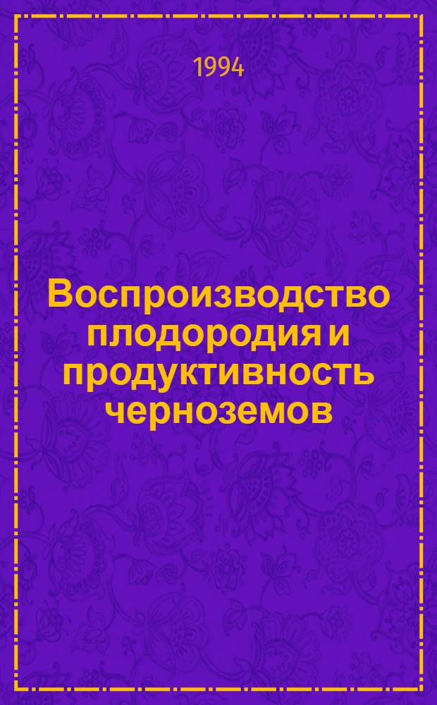 Воспроизводство плодородия и продуктивность черноземов : Автореф. дис. на соиск. учен. степ. д.с.-х.н. : Спец. 06.01.04