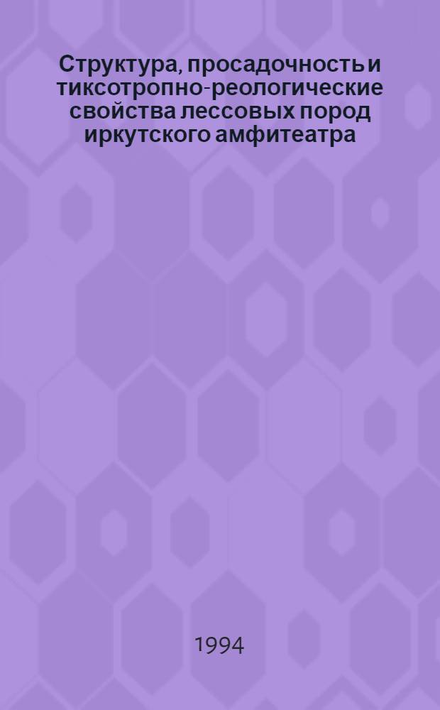 Структура, просадочность и тиксотропно-реологические свойства лессовых пород иркутского амфитеатра : Автореф. дис. на соиск. учен. степ. к.г.-м.н. : Спец. 04.00.07