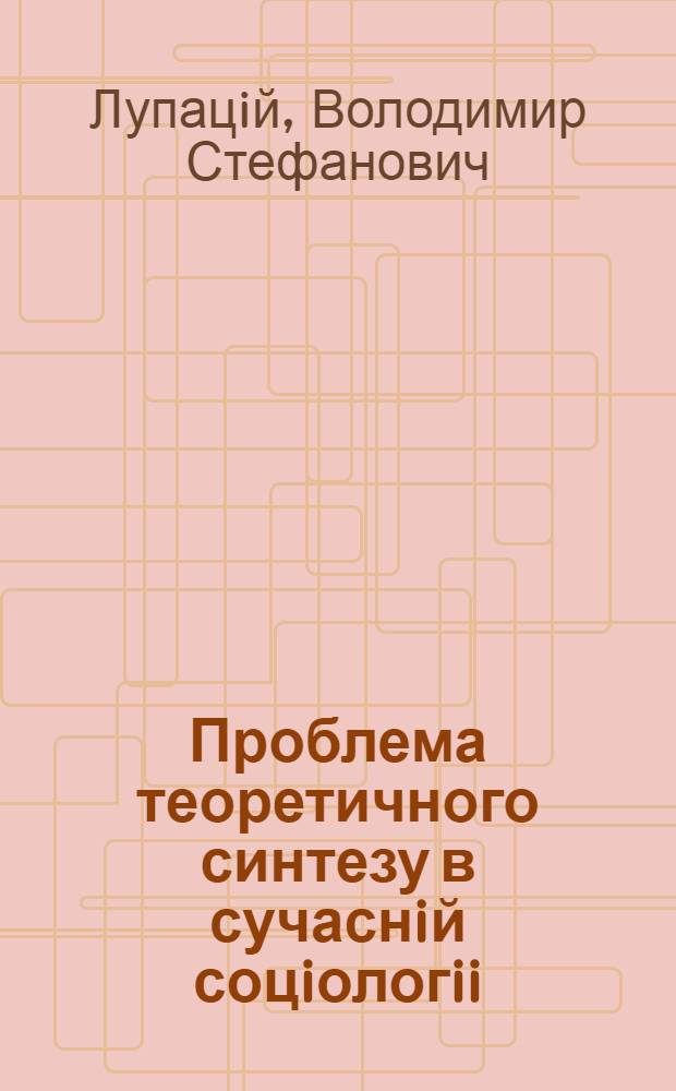 Проблема теоретичного синтезу в сучаснiй соцiологii : Автореф. дис. на соиск. учен. степ. к.социол.н. : Спец. 22.00.01